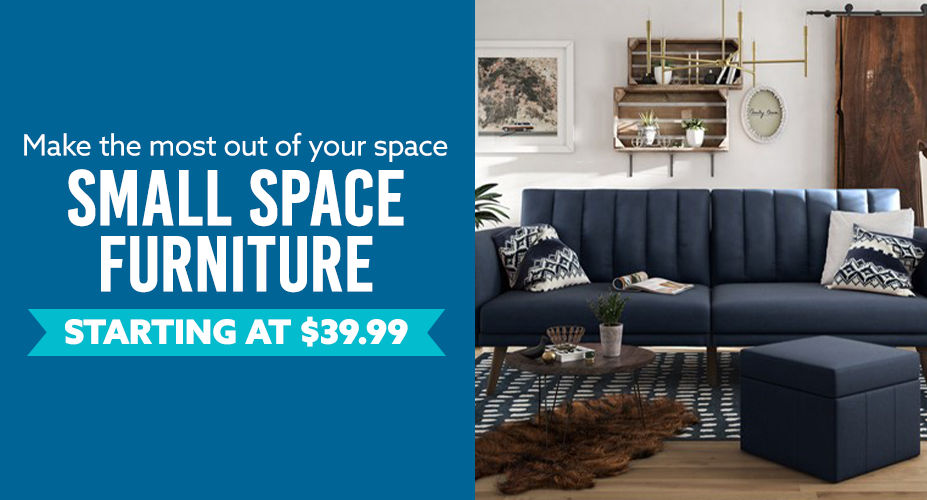 Small Space Furniture. Make the most out of your space. Starting at $39.99.