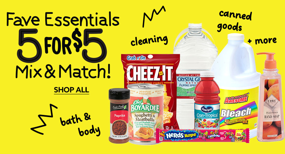 Favorite Essentials! Five for Five Dollars! Mix and Match on Beverages, Canned Goods, Cleaning Supplies, Bath and Body, Candy, and MORE