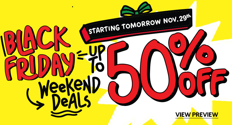 Black Friday Up To 50% OFF! Starting Tomorrow November 29th. View the Black Friday Preview!