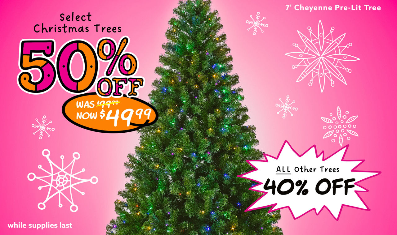 Select Christmas Trees 50% Off! [7-inch Cheyenne Pre-Lit Tree] was $99.99 now $49.99. All Other Trees 40% Off! 